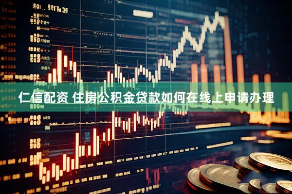 仁信配资 住房公积金贷款如何在线上申请办理