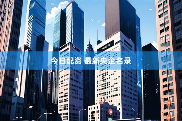 今日配资 最新央企名录