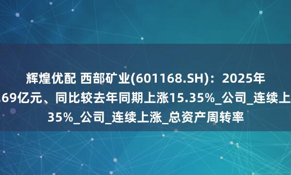辉煌优配 西部矿业(601168.SH)：2025年中报净利润为18.69亿元、同比较去年同期上涨15.35%_公司_连续上涨_总资产周转率
