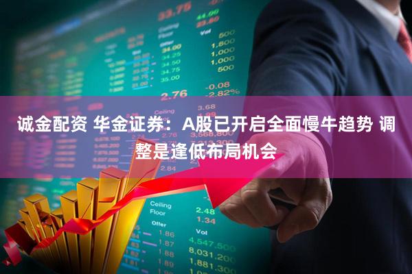 诚金配资 华金证券：A股已开启全面慢牛趋势 调整是逢低布局机会