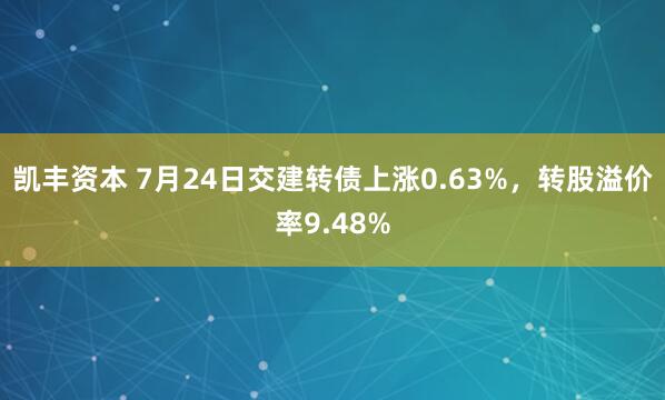 凯丰资本 7月24日交建转债上涨0.63%,转股溢价率9.48%