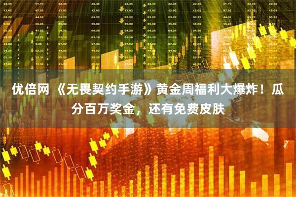 优倍网 《无畏契约手游》黄金周福利大爆炸！瓜分百万奖金，还有免费皮肤