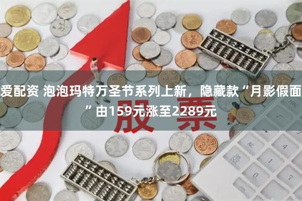 爱配资 泡泡玛特万圣节系列上新，隐藏款“月影假面”由159元涨至2289元
