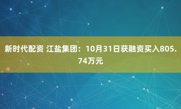 新时代配资 江盐集团：10月31日获融资买入805.74万元