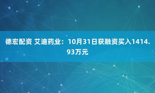 德宏配资 艾迪药业：10月31日获融资买入1414.93万元